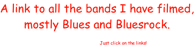 A link to all the bands I have filmed, mostly Blues and Bluesrock.   I hope You like this site! Just click on the links!